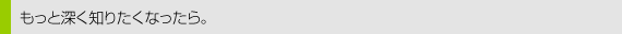 もっと知りたくなったら