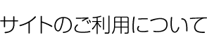 サイトのご利用について